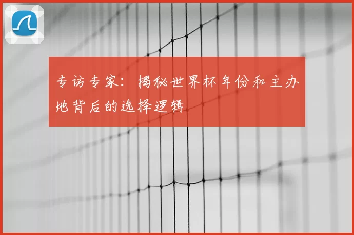 专访专家：揭秘世界杯年份和主办地背后的选择逻辑