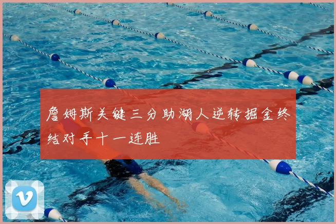 詹姆斯关键三分助湖人逆转掘金终结对手十一连胜