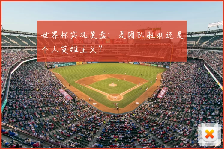 世界杯实况复盘:是团队胜利还是个人英雄主义?