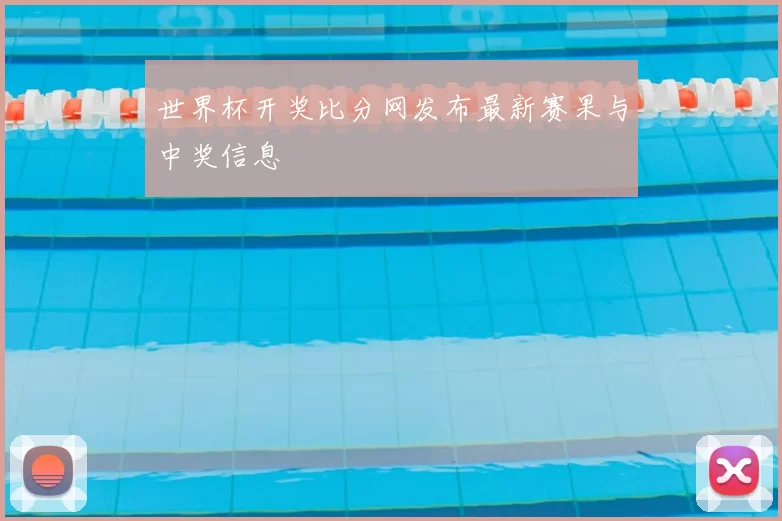 世界杯开奖比分网发布最新赛果与中奖信息