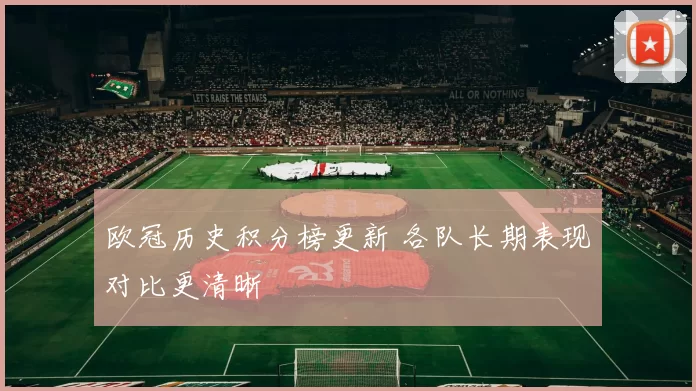 欧冠历史积分榜更新 各队长期表现对比更清晰