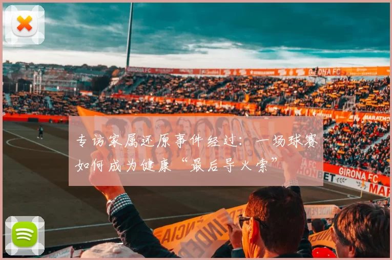 专访家属还原事件经过:一场球赛如何成为健康“最后导火索”