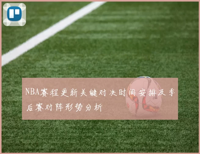 NBA赛程更新关键对决时间安排及季后赛对阵形势分析