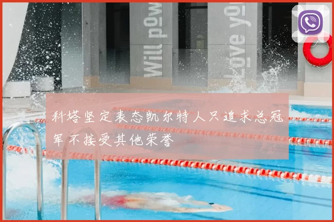 科塔坚定表态凯尔特人只追求总冠军不接受其他荣誉