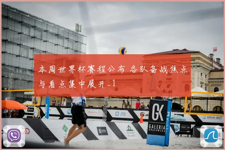 本周世界杯赛程公布 各队备战焦点与看点集中展开_1