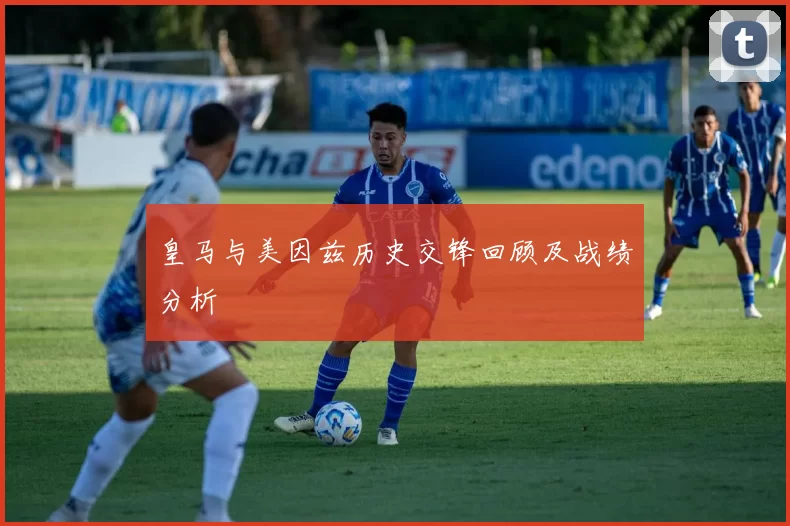 皇马与美因兹历史交锋回顾及战绩分析