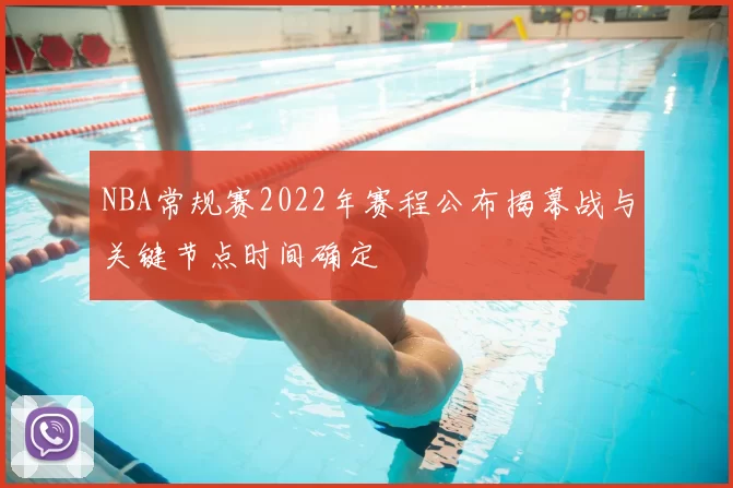 NBA常规赛2022年赛程公布揭幕战与关键节点时间确定