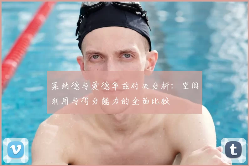 莱纳德与爱德华兹对决分析：空间利用与得分能力的全面比较