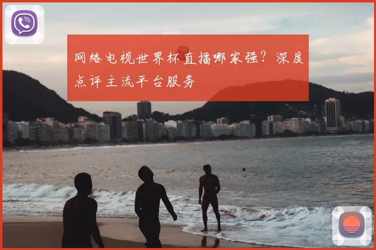 网络电视世界杯直播哪家强?深度点评主流平台服务