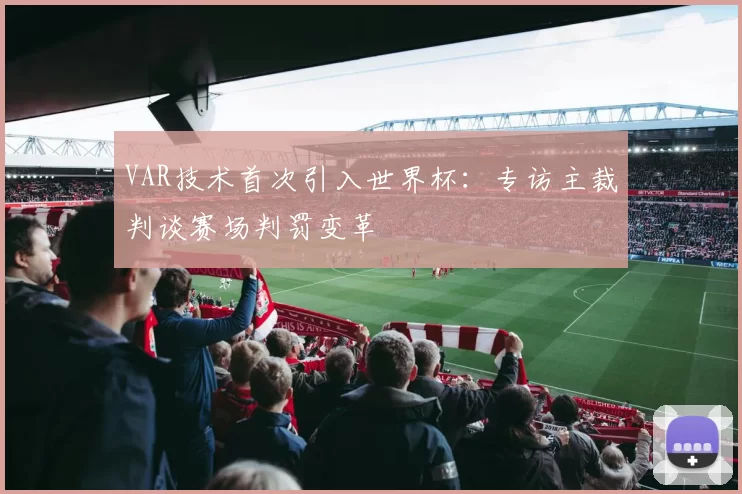 VAR技术首次引入世界杯:专访主裁判谈赛场判罚变革