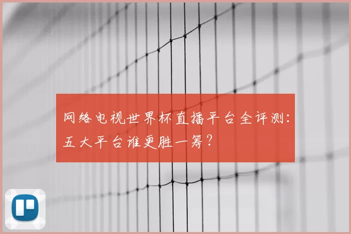 网络电视世界杯直播平台全评测:五大平台谁更胜一筹?