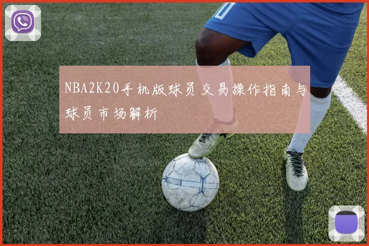 NBA2K20手机版球员交易操作指南与球员市场解析