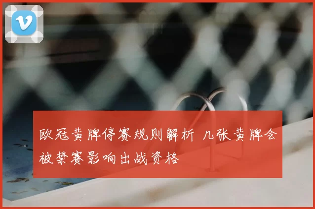 欧冠黄牌停赛规则解析 几张黄牌会被禁赛影响出战资格