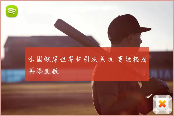 法国缺席世界杯引发关注 赛场格局再添变数