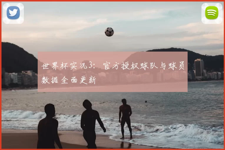 世界杯实况3:官方授权球队与球员数据全面更新