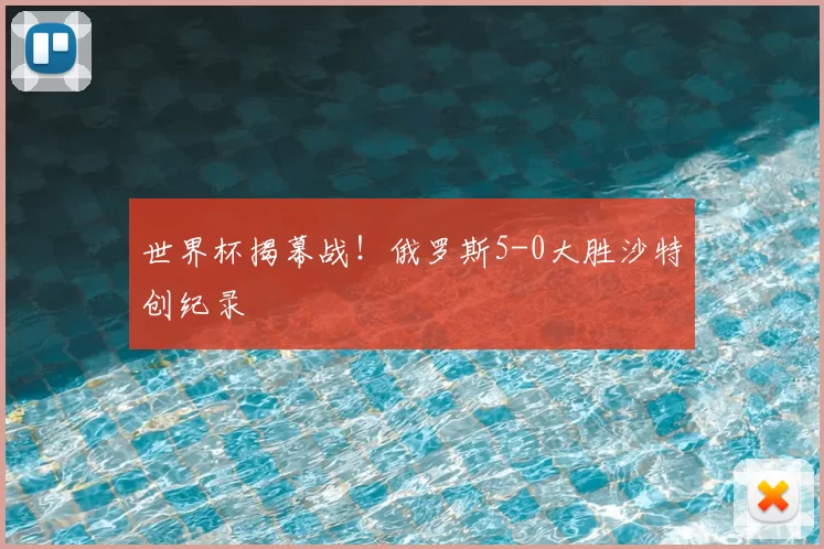 世界杯揭幕战！俄罗斯5-0大胜沙特创纪录