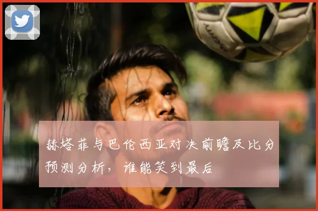 赫塔菲与巴伦西亚对决前瞻及比分预测分析,谁能笑到最后