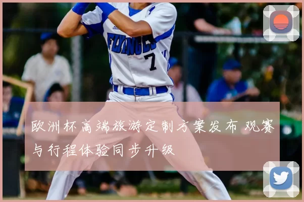 欧洲杯高端旅游定制方案发布 观赛与行程体验同步升级
