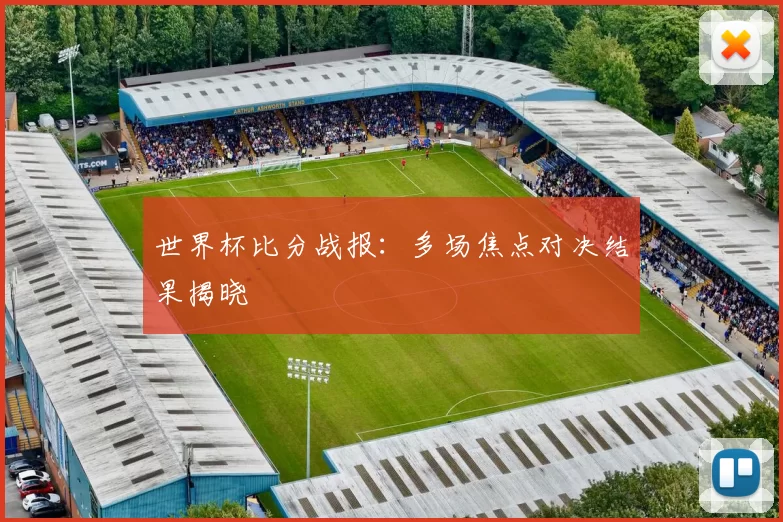 世界杯比分战报：多场焦点对决结果揭晓