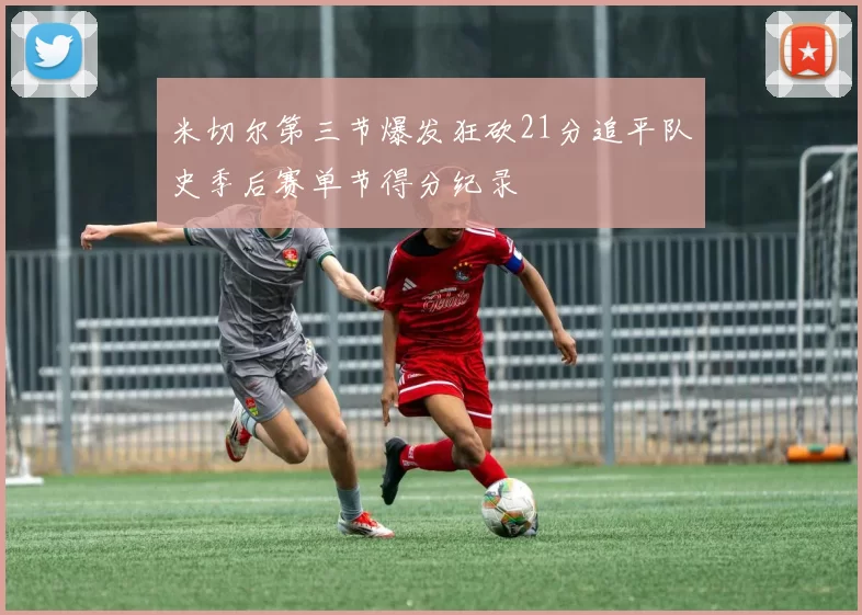米切尔第三节爆发狂砍21分追平队史季后赛单节得分纪录