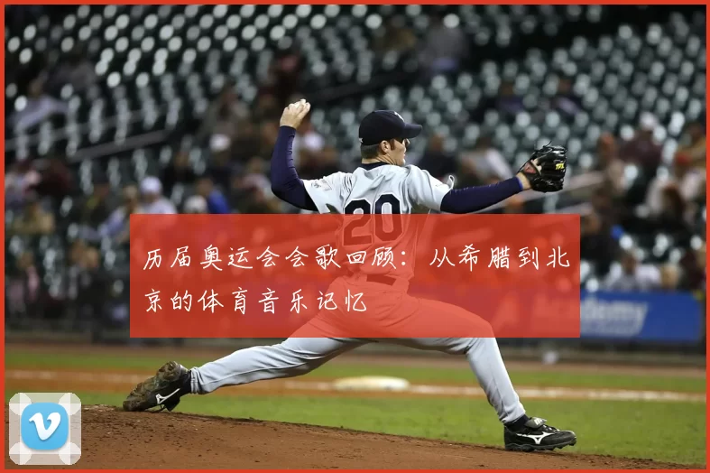 历届奥运会会歌回顾:从希腊到北京的体育音乐记忆